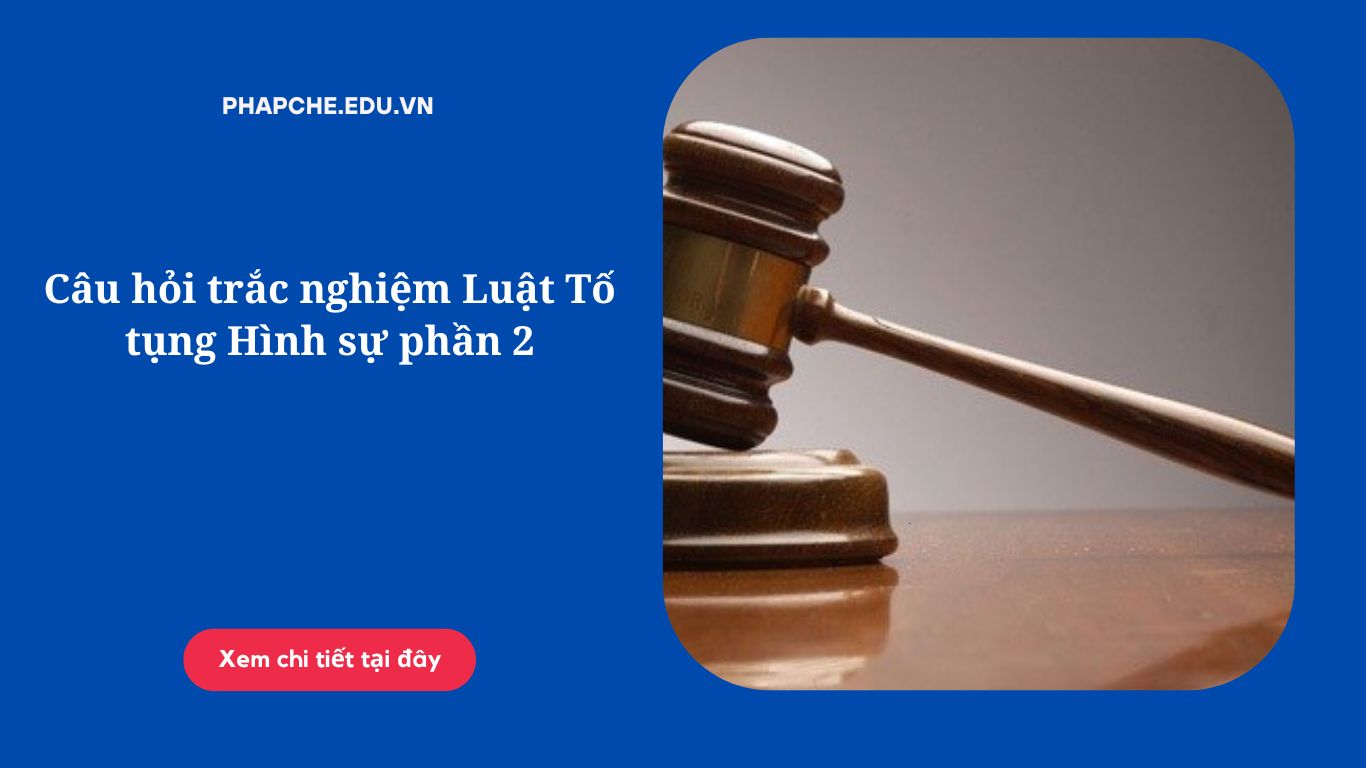 Câu hỏi trắc nghiệm Luật Tố tụng Hình sự phần 2