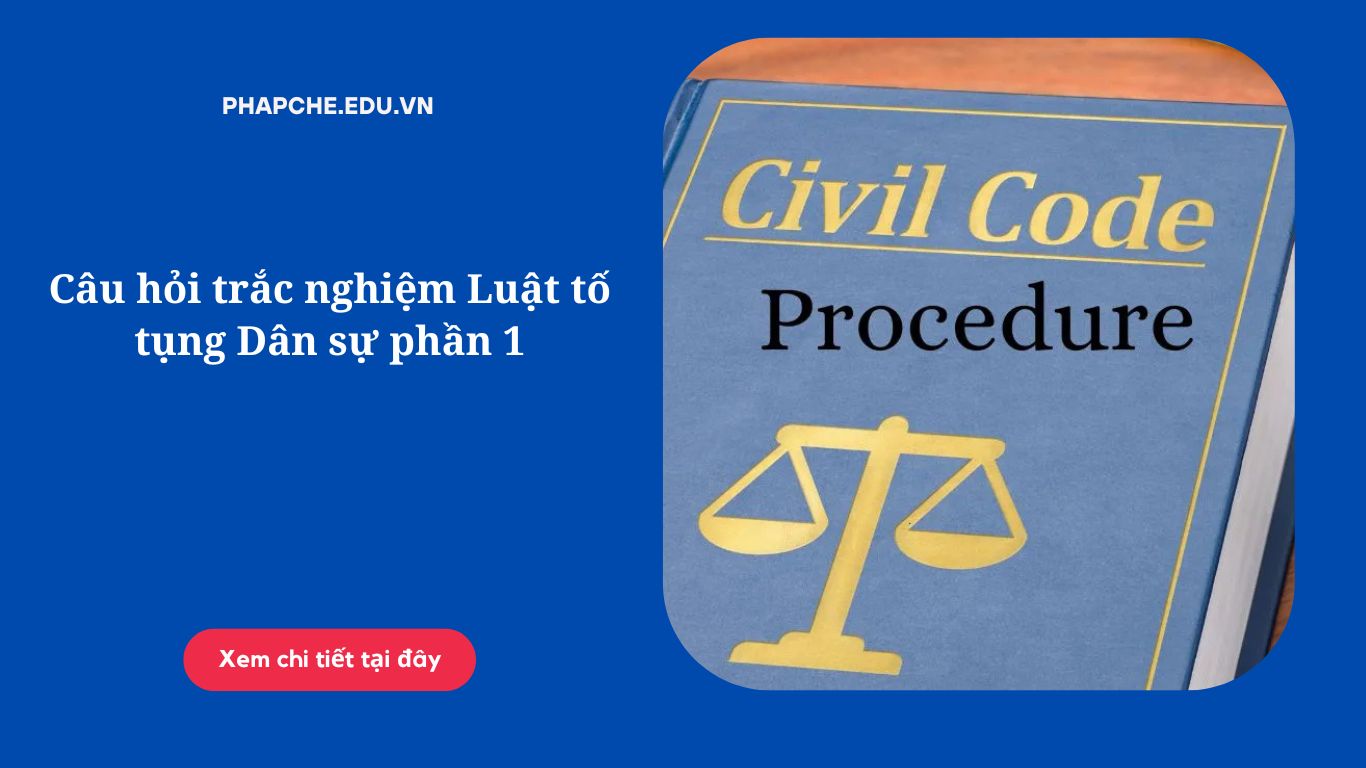 Câu hỏi trắc nghiệm Luật tố tụng Dân sự phần 1