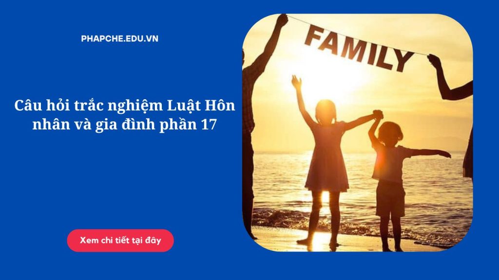 Câu hỏi trắc nghiệm Luật Hôn nhân và gia đình phần 17