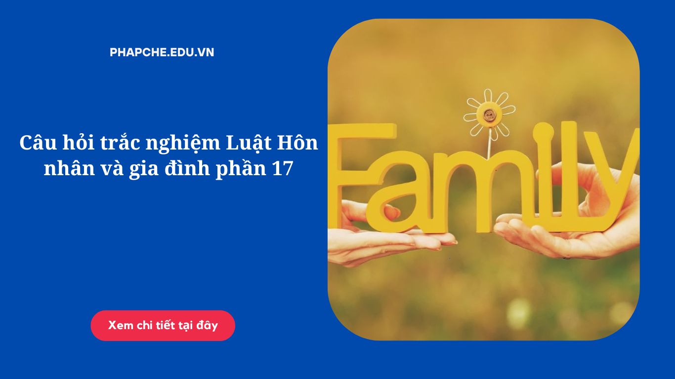 Câu hỏi trắc nghiệm Luật Hôn nhân và gia đình phần 17