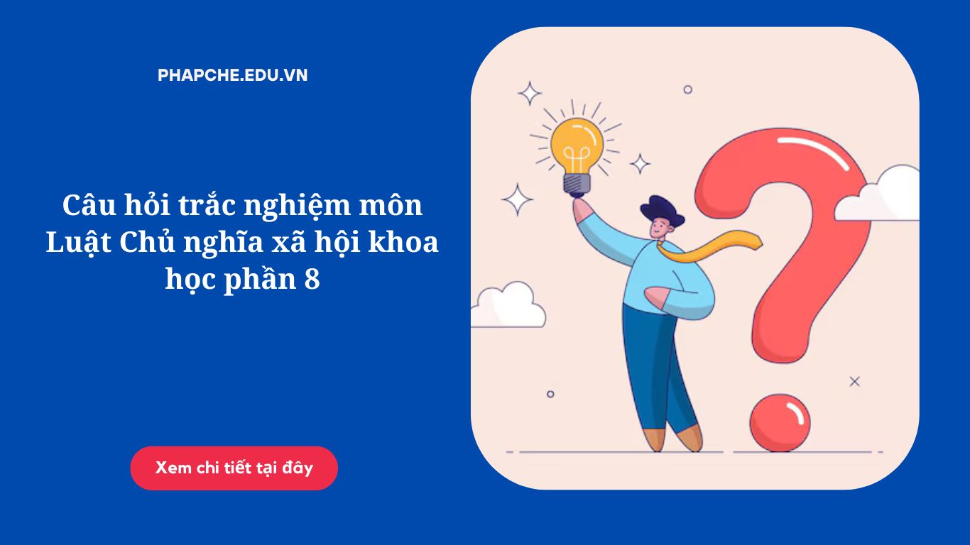 Câu hỏi trắc nghiệm môn Luật Chủ nghĩa xã hội khoa học phần 8