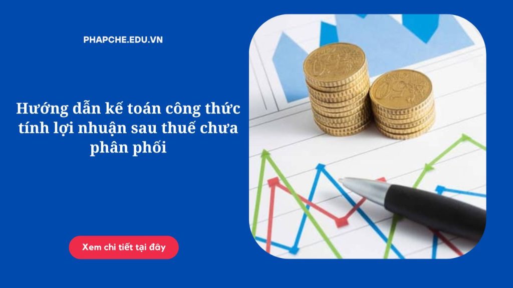 Hướng dẫn kế toán công thức tính lợi nhuận sau thuế chưa phân phối