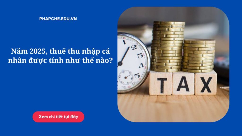 Năm 2025, thuế thu nhập cá nhân được tính như thế nào