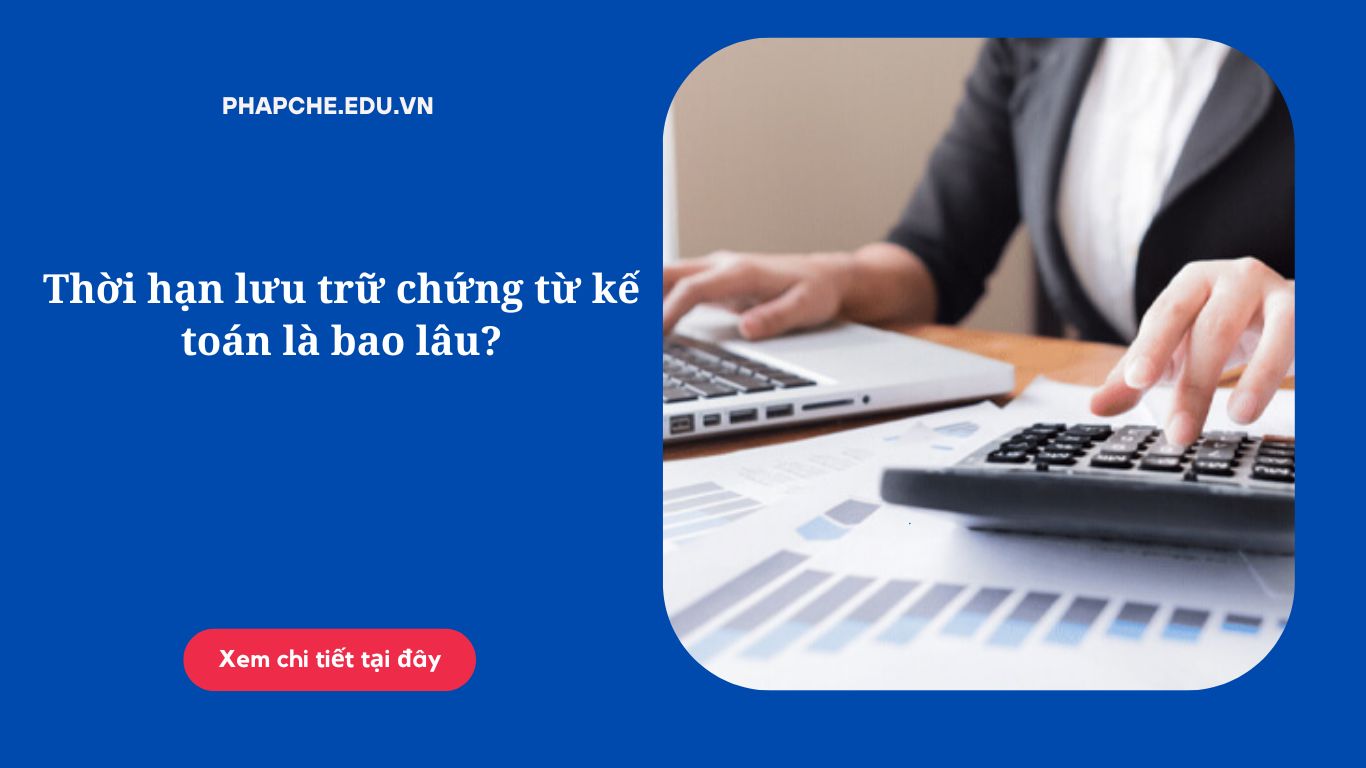 Thời hạn lưu trữ chứng từ kế toán là bao lâu?