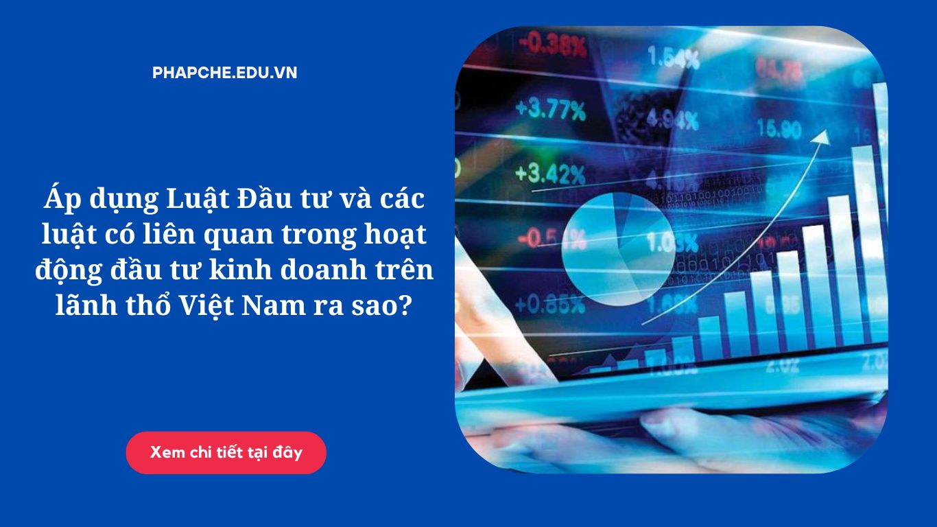 Áp dụng Luật Đầu tư và các luật có liên quan trong hoạt động đầu tư kinh doanh trên lãnh thổ Việt Nam ra sao?