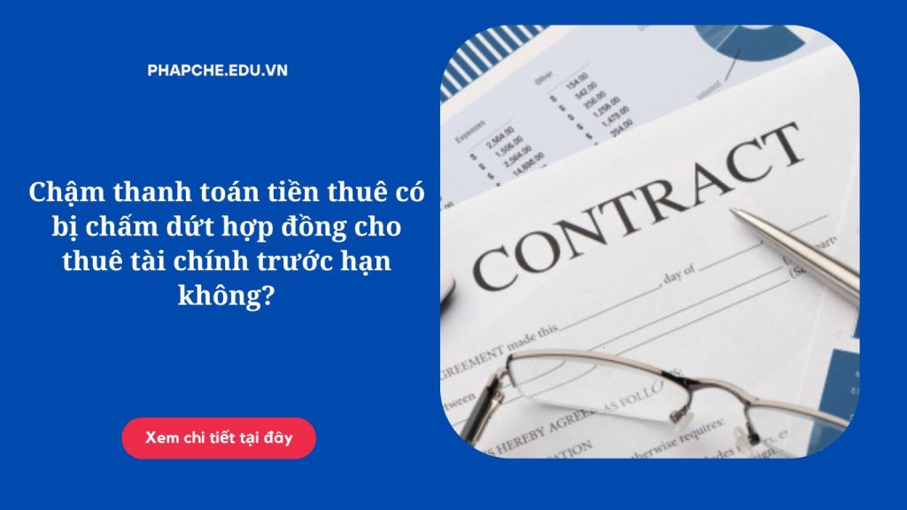 Chậm thanh toán tiền thuê có bị chấm dứt hợp đồng cho thuê tài chính trước hạn hay không?