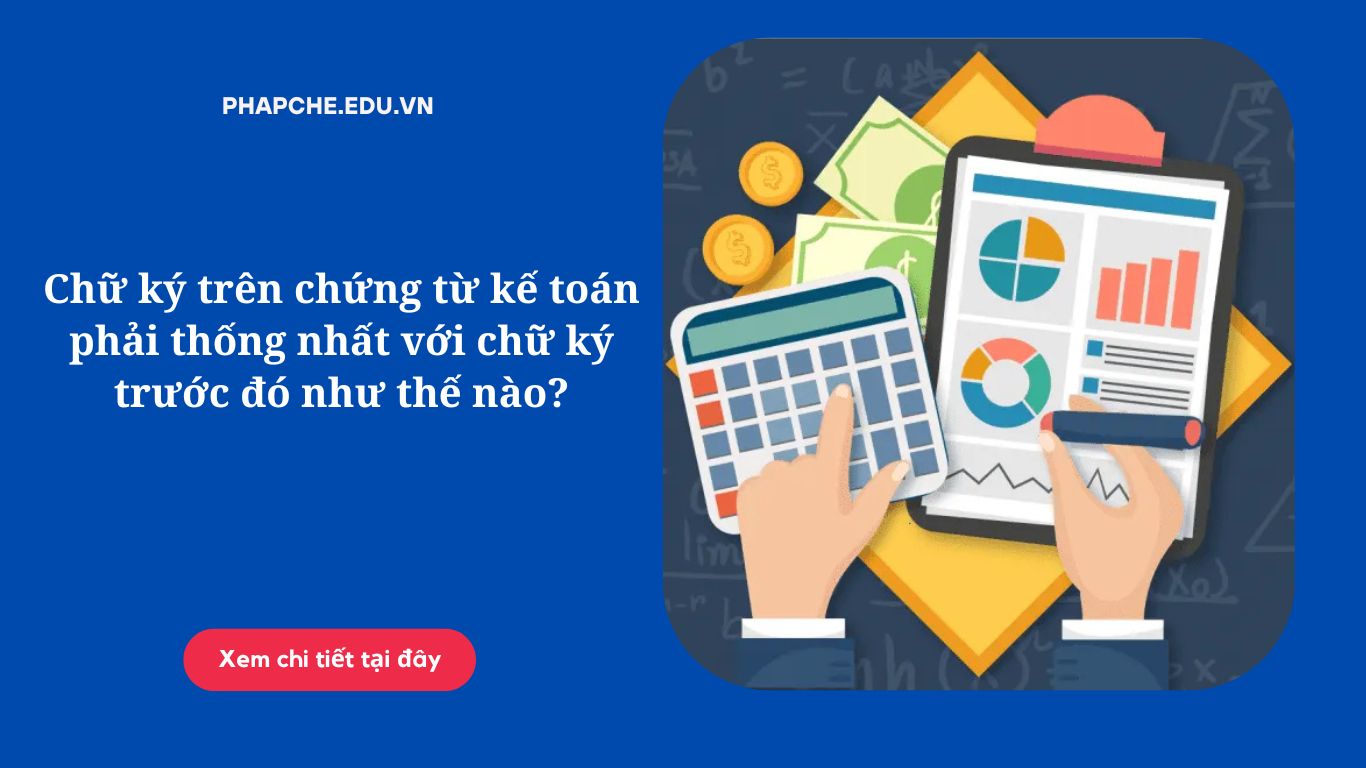 Chữ ký trên chứng từ kế toán phải thống nhất với chữ ký trước đó như thế nào?
