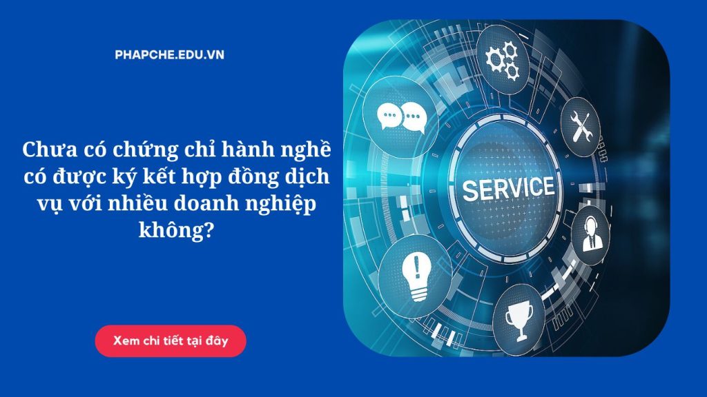 Chưa có chứng chỉ hành nghề có được ký kết hợp đồng dịch vụ với nhiều doanh nghiệp không?