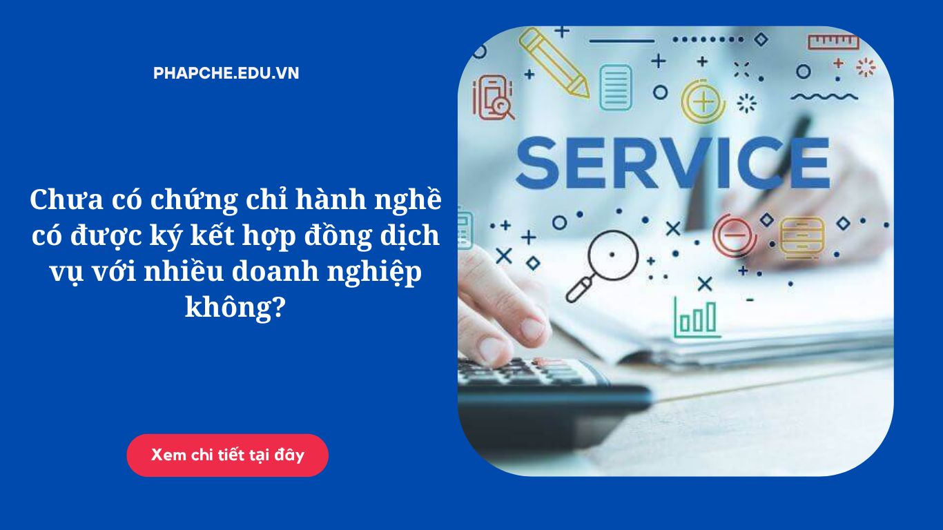 Chưa có chứng chỉ hành nghề có được ký kết hợp đồng dịch vụ với nhiều doanh nghiệp không?