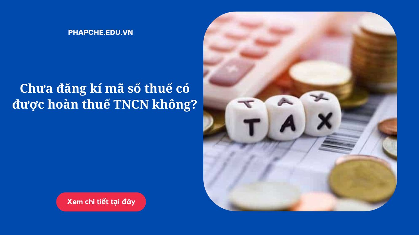 Chưa đăng kí mã số thuế có được hoàn thuế TNCN không?