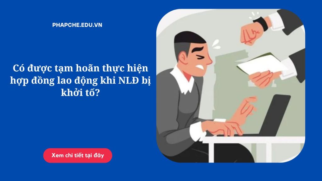 Có được tạm hoãn thực hiện hợp đồng lao động khi NLĐ bị khởi tố?