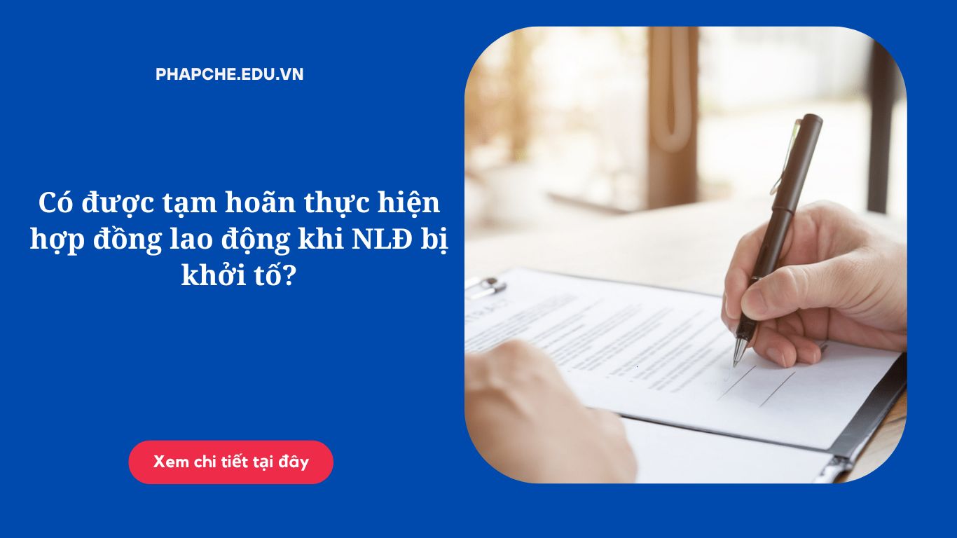 Có được tạm hoãn thực hiện hợp đồng lao động khi NLĐ bị khởi tố?