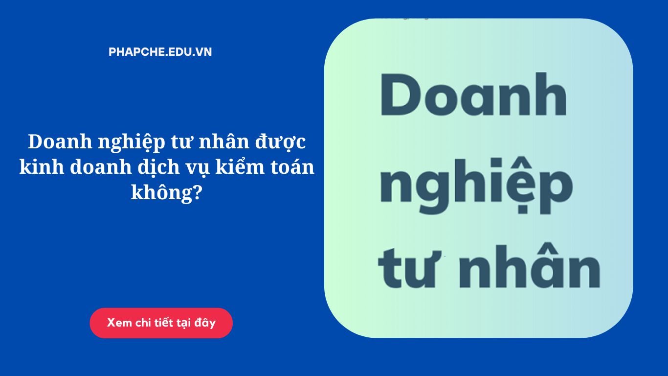 Doanh nghiệp tư nhân được kinh doanh dịch vụ kiểm toán không?