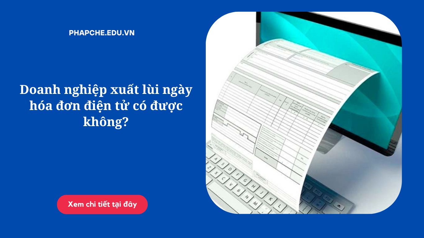 Doanh nghiệp xuất lùi ngày hóa đơn điện tử có được không