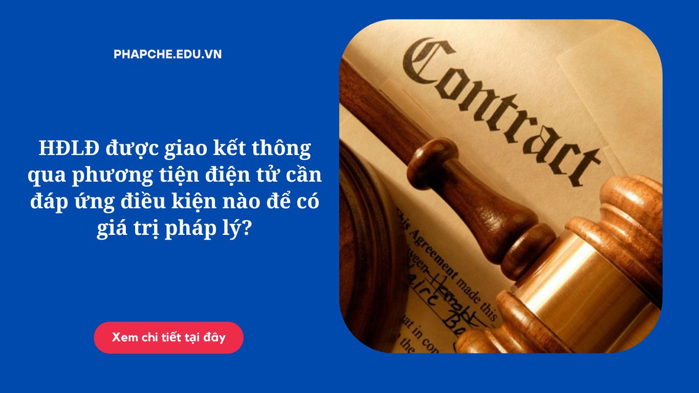 HĐLĐ được giao kết thông qua phương tiện điện tử cần đáp ứng điều kiện nào để có giá trị pháp lý;