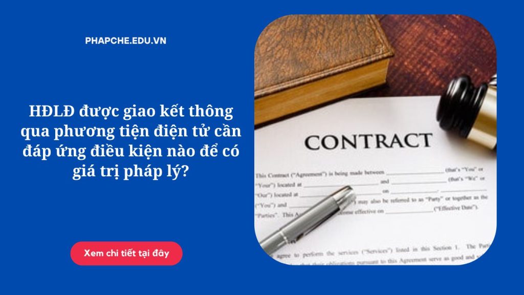 HĐLĐ được giao kết thông qua phương tiện điện tử cần đáp ứng điều kiện nào để có giá trị pháp lý;