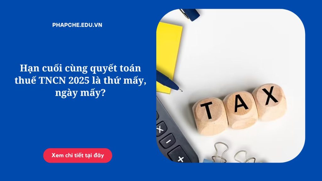 Hạn cuối cùng quyết toán thuế TNCN 2025 là thứ mấy, ngày mấy?