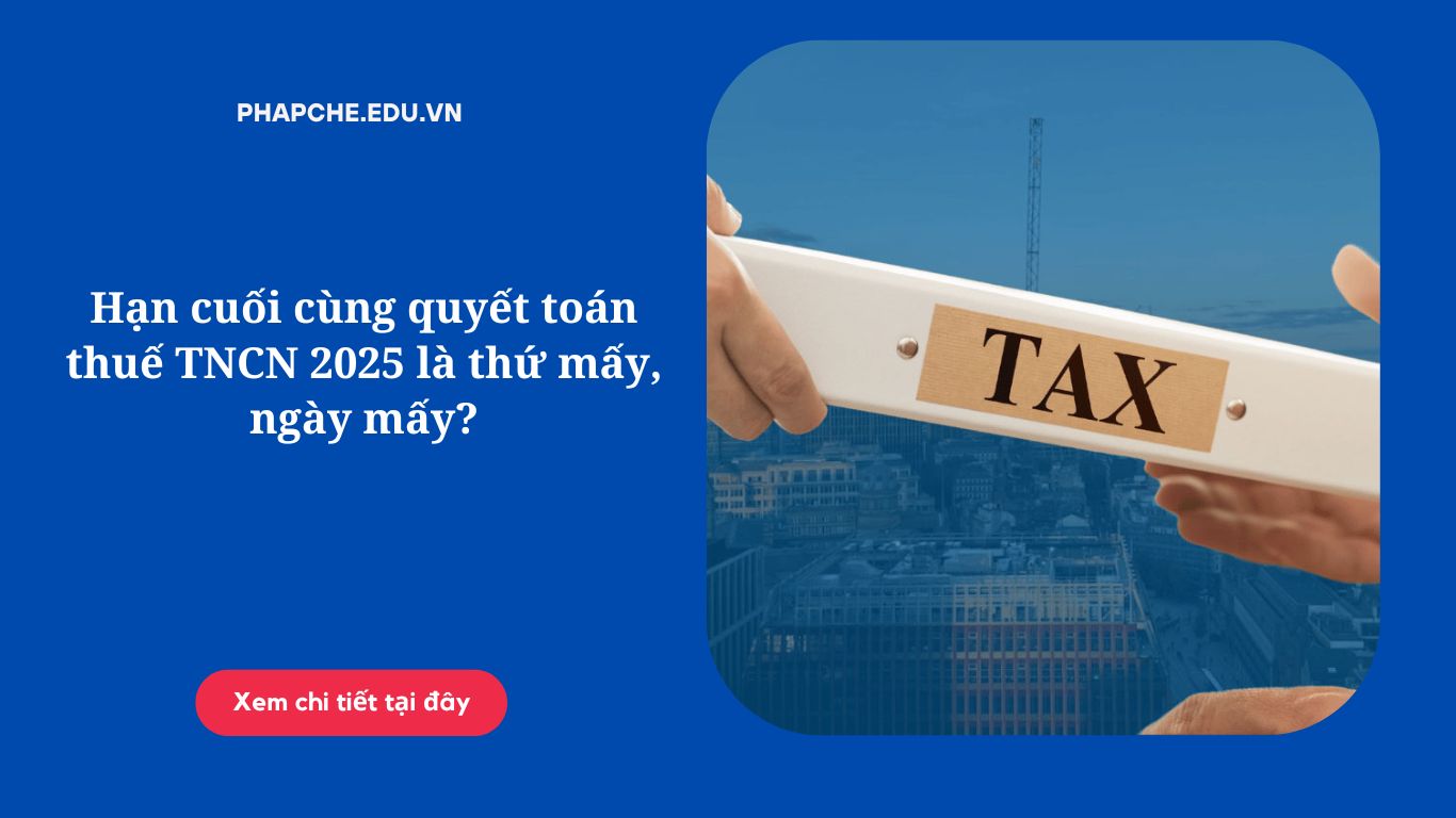 Hạn cuối cùng quyết toán thuế TNCN 2025 là thứ mấy, ngày mấy?