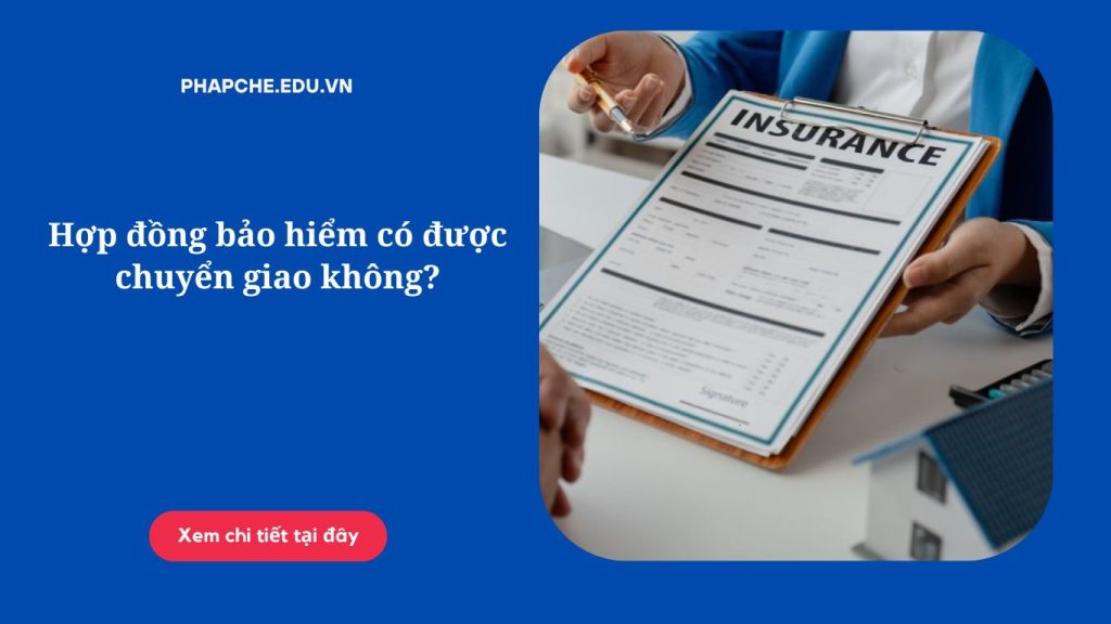 Hợp đồng bảo hiểm có được chuyển giao không?