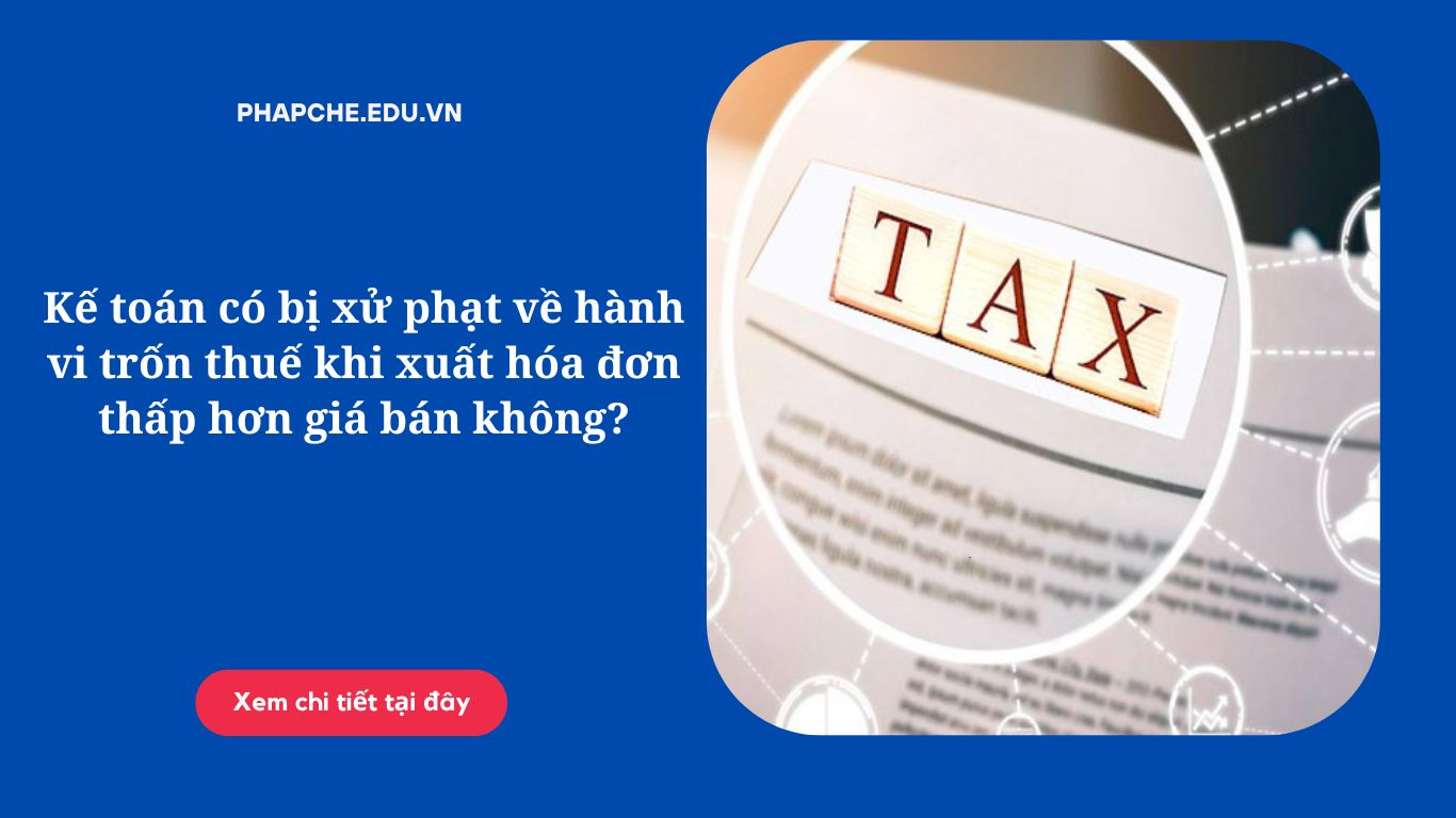 Kế toán có bị xử phạt về hành vi trốn thuế khi xuất hóa đơn thấp hơn giá bán không?