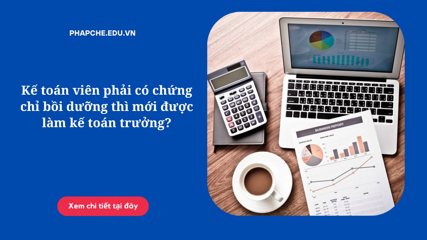 Kế toán viên phải có chứng chỉ bồi dưỡng thì mới được làm kế toán trưởng?