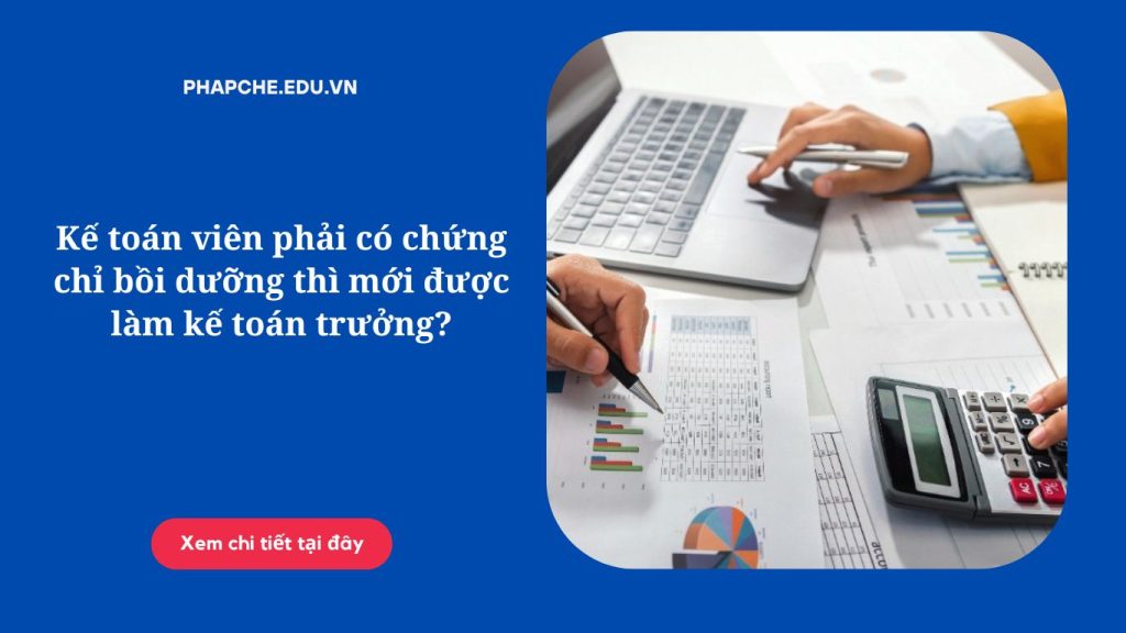 Kế toán viên phải có chứng chỉ bồi dưỡng thì mới được làm kế toán trưởng?