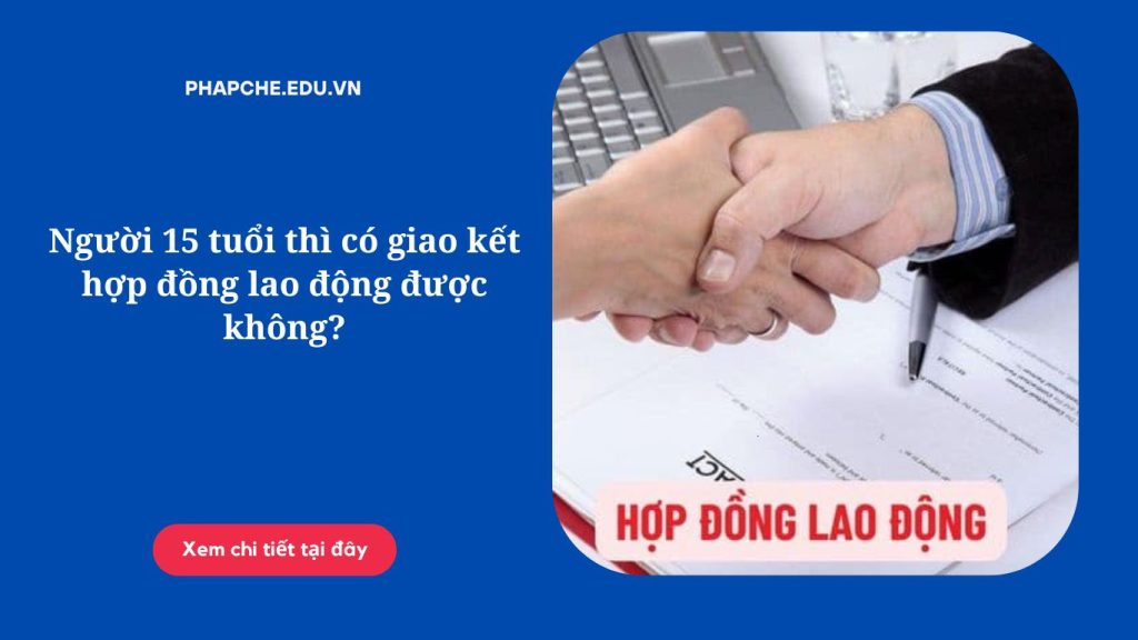 Người 15 tuổi thì có giao kết hợp đồng lao động được không?