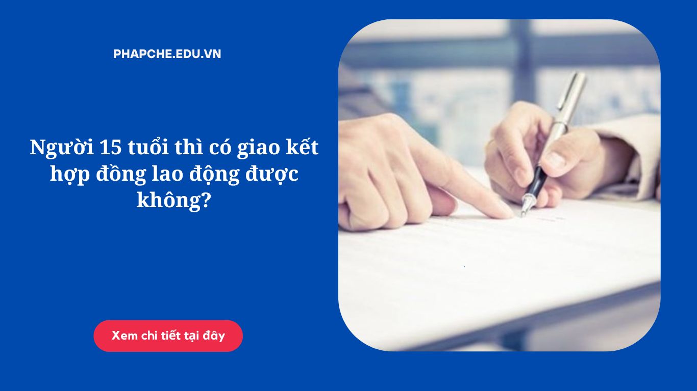 Người 15 tuổi thì có giao kết hợp đồng lao động được không?