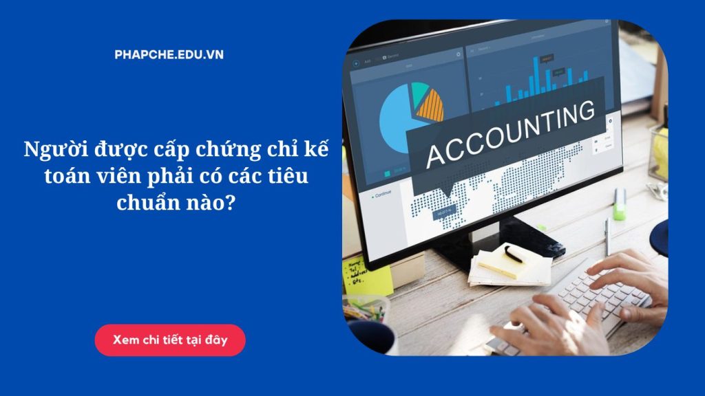 Người được cấp chứng chỉ kế toán viên phải có các tiêu chuẩn nào?