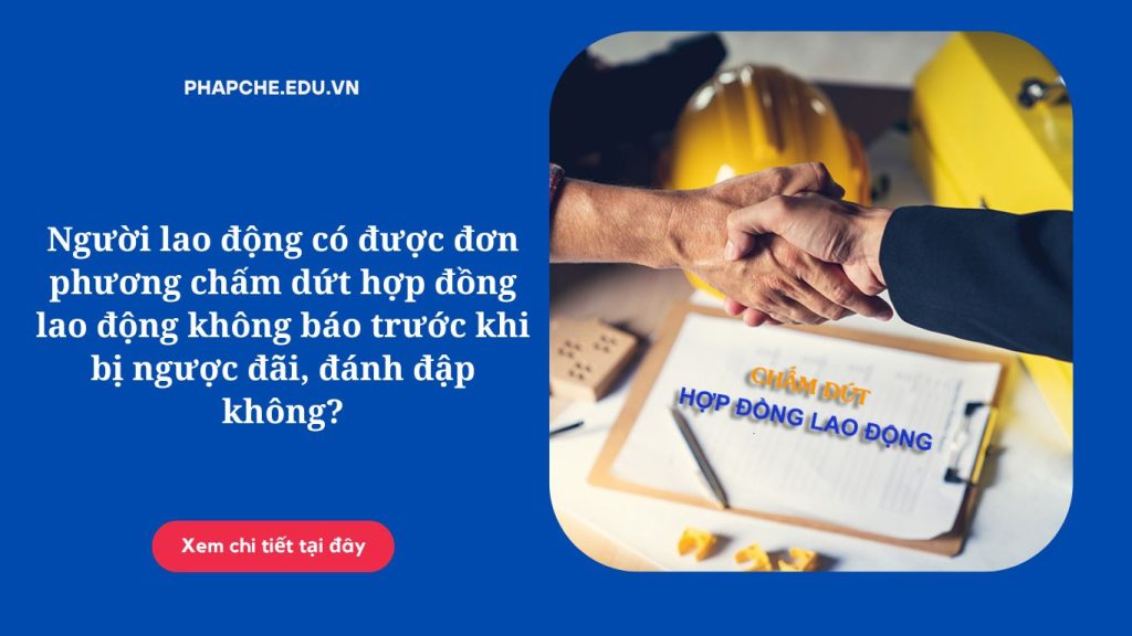 Người lao động có được đơn phương chấm dứt hợp đồng lao động không báo trước khi bị ngược đãi, đánh đập không?