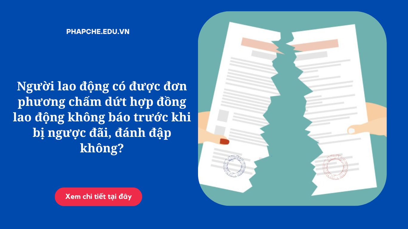 Người lao động có được đơn phương chấm dứt hợp đồng lao động không báo trước khi bị ngược đãi, đánh đập không?