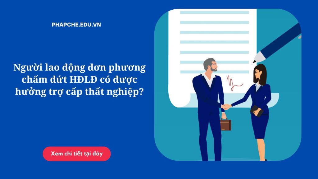 Người lao động đơn phương chấm dứt HĐLĐ có được hưởng trợ cấp thất nghiệp?