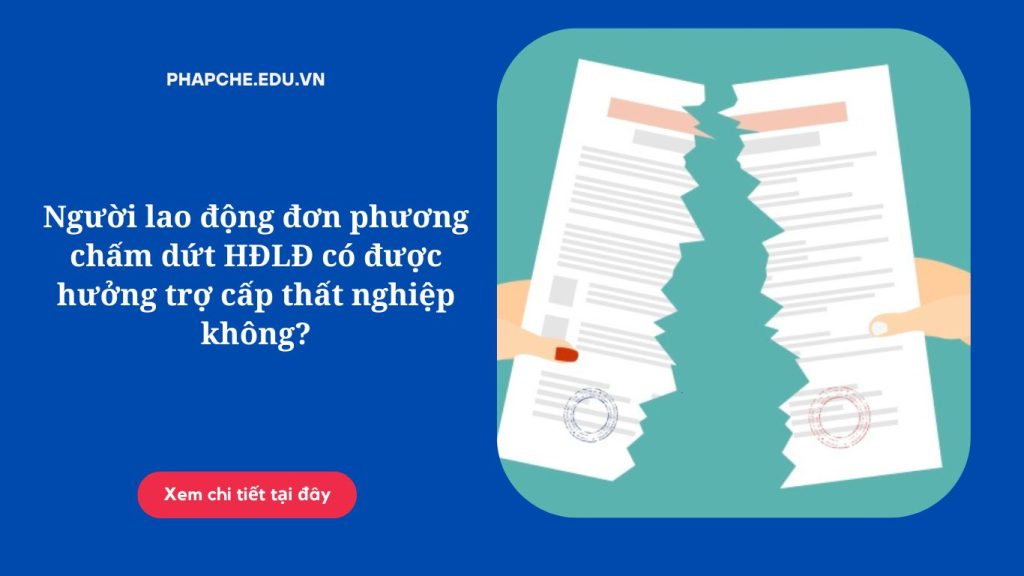 Người lao động đơn phương chấm dứt HĐLĐ có được hưởng trợ cấp thất nghiệp không?