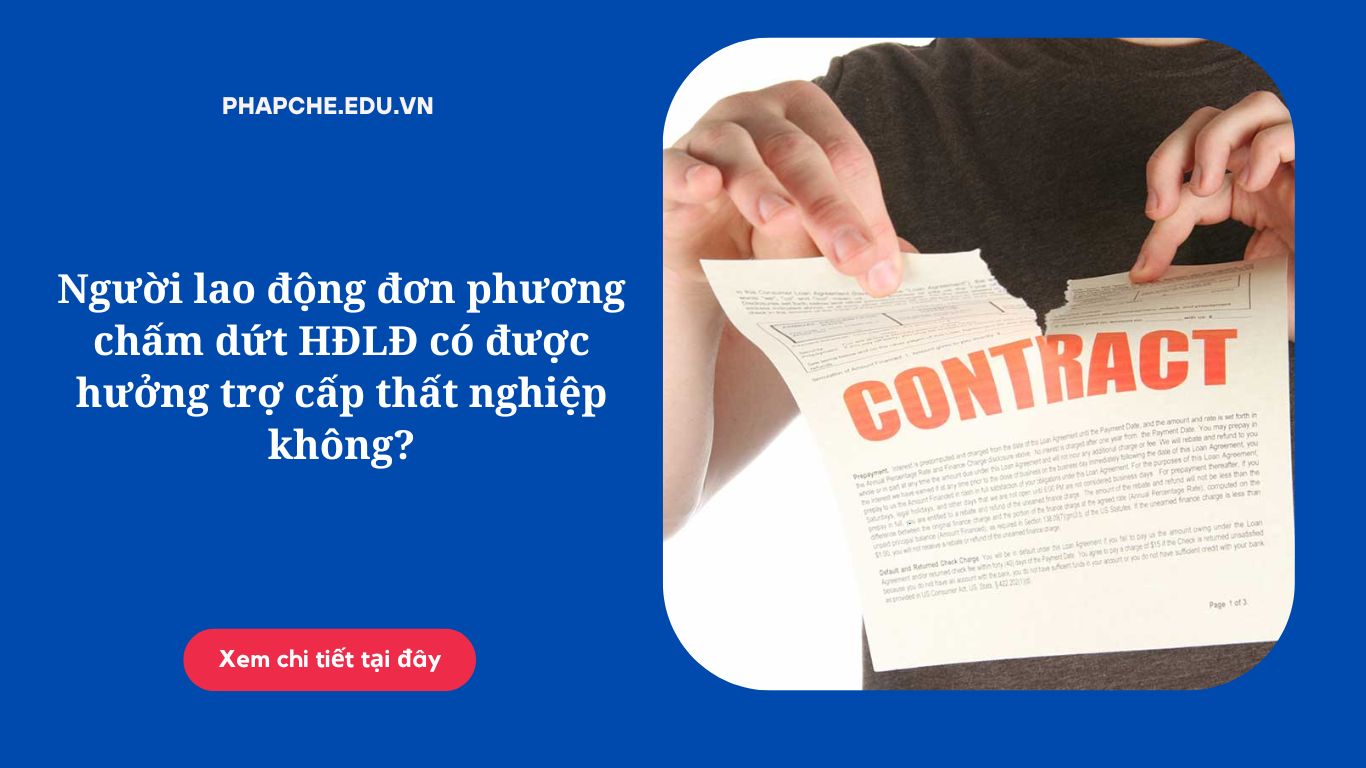 Người lao động đơn phương chấm dứt HĐLĐ có được hưởng trợ cấp thất nghiệp không?