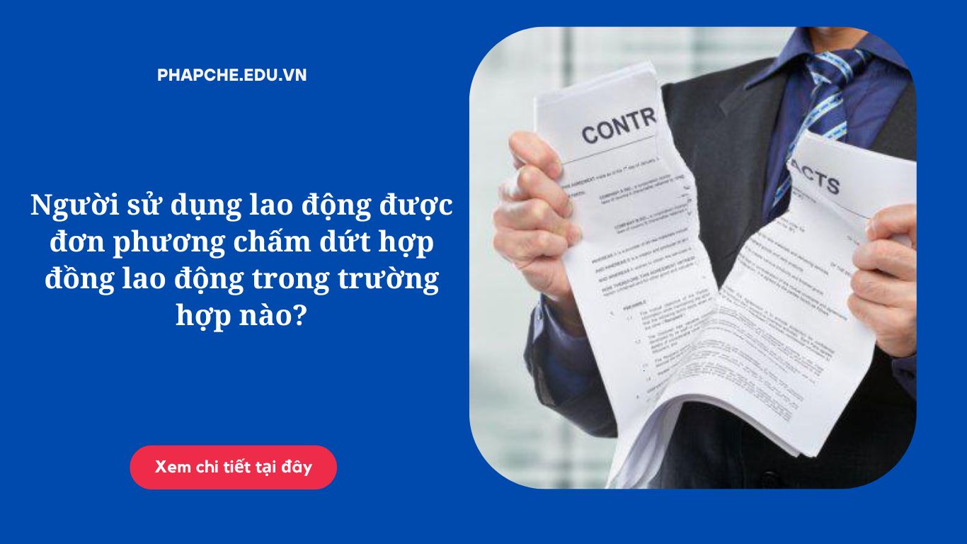 Người sử dụng lao động được đơn phương chấm dứt hợp đồng lao động trong trường hợp nào?
