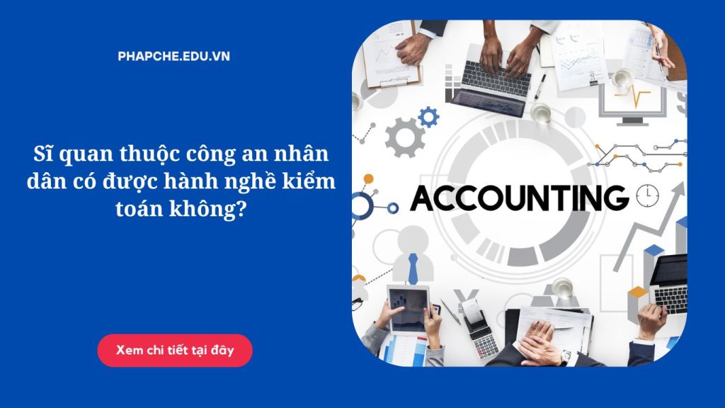 Sĩ quan thuộc công an nhân dân có được hành nghề kiểm toán không?