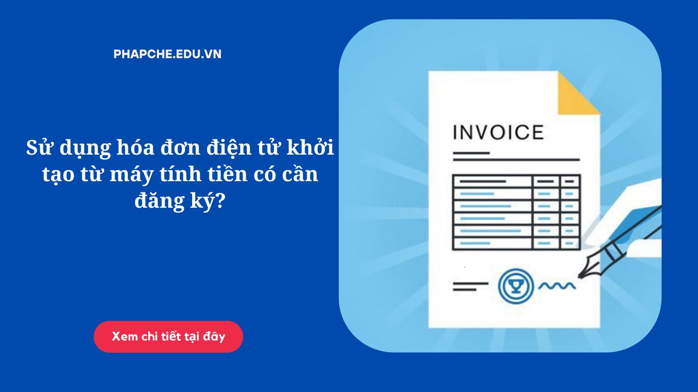 Sử dụng hóa đơn điện tử khởi tạo từ máy tính tiền có cần đăng ký?