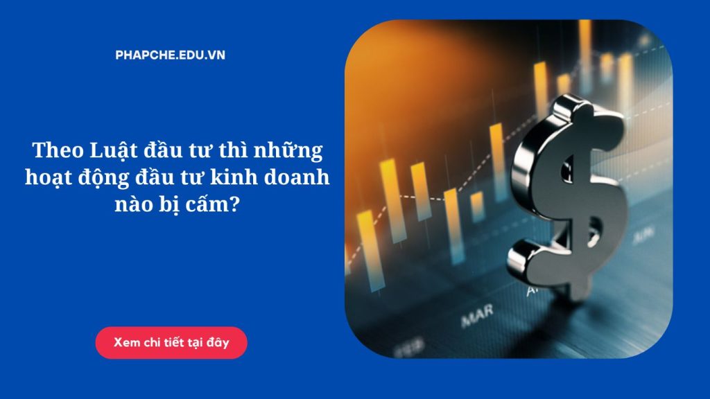 Theo Luật đầu tư thì những hoạt động đầu tư kinh doanh nào bị cấm?