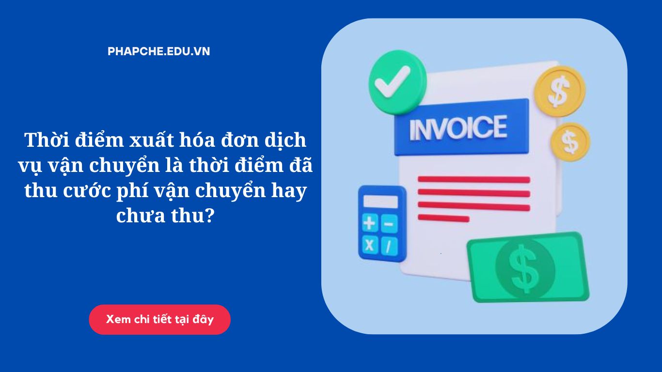 Thời điểm xuất hóa đơn dịch vụ vận chuyển là thời điểm đã thu cước phí vận chuyển hay chưa thu