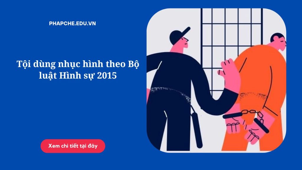 Tội dùng nhục hình theo Bộ luật Hình sự 2015