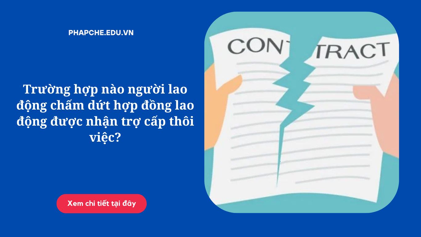 Trường hợp nào người lao động chấm dứt hợp đồng lao động được nhận trợ cấp thôi việc?