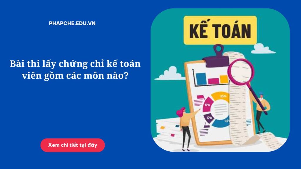Bài thi lấy chứng chỉ kế toán viên gồm các môn nào?