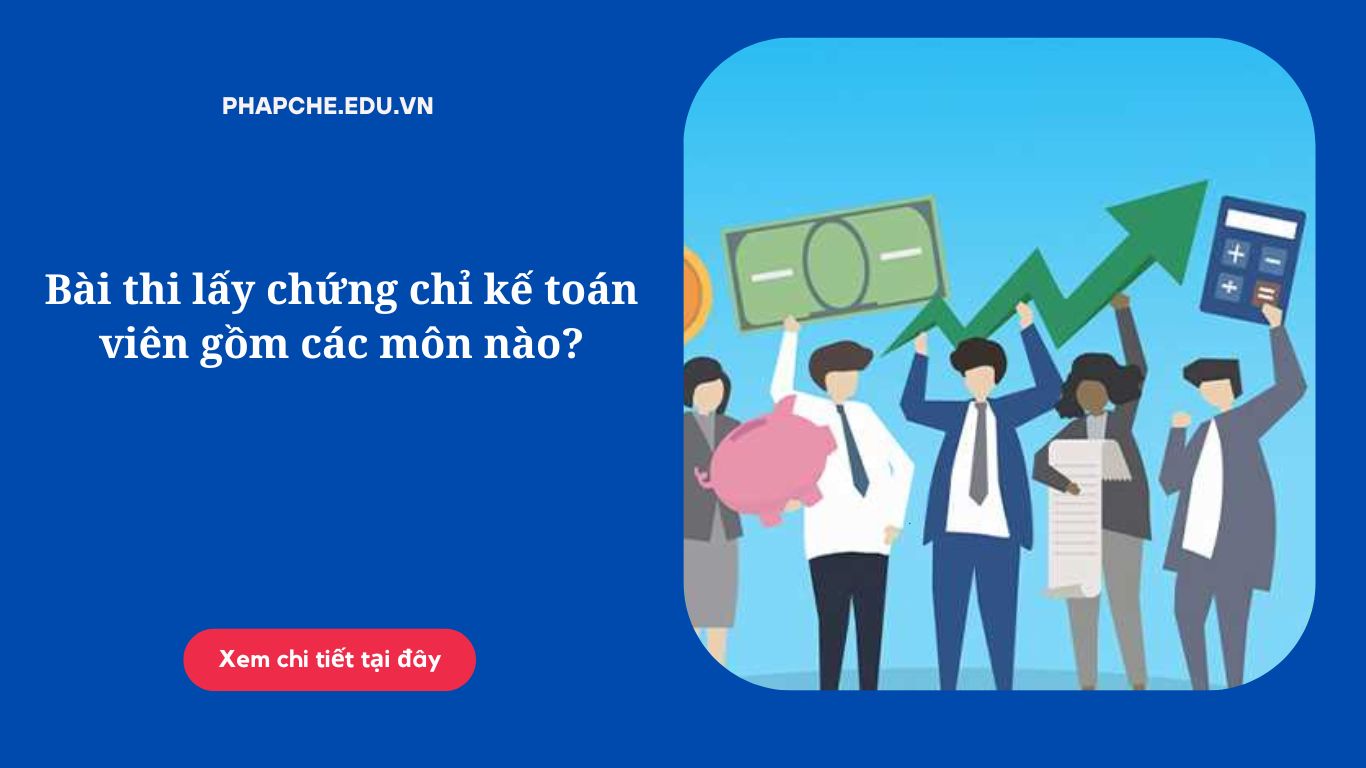 Bài thi lấy chứng chỉ kế toán viên gồm các môn nào?