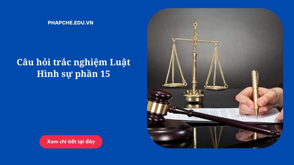 Câu hỏi trắc nghiệm Luật Hình sự phần 15