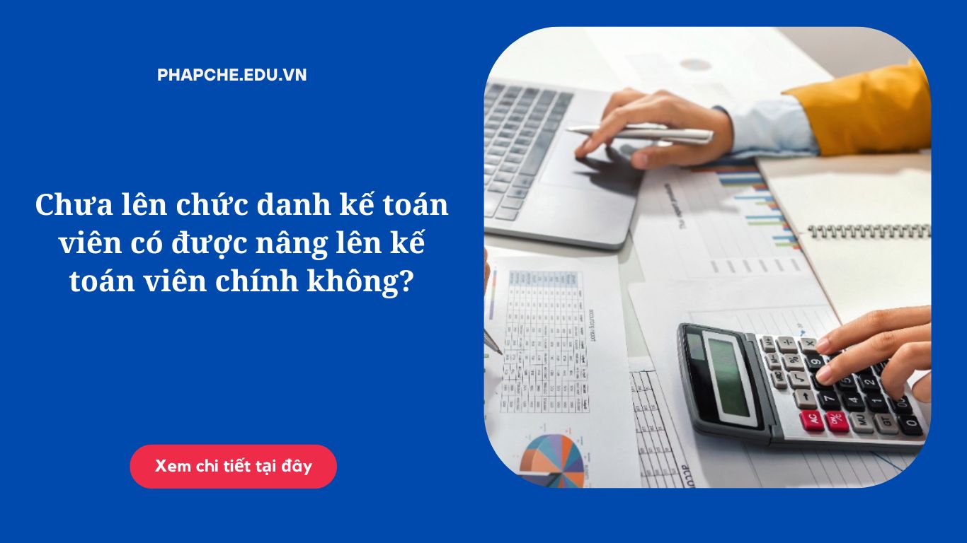 Chưa lên chức danh kế toán viên có được nâng lên kế toán viên chính không?