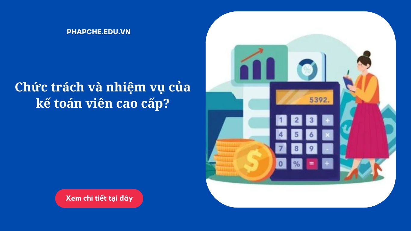 Chức trách và nhiệm vụ của kế toán viên cao cấp?
