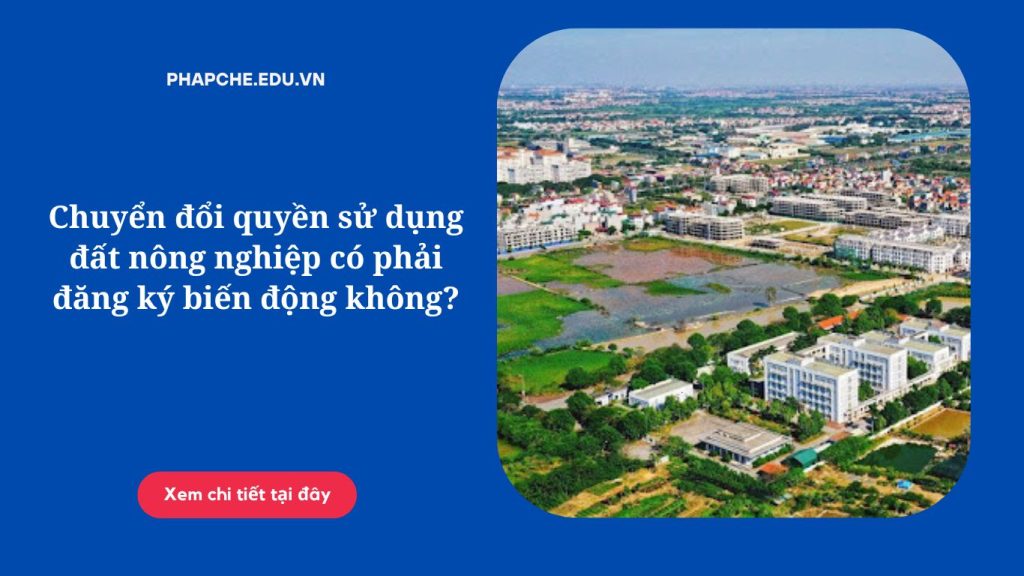 Chuyển đổi quyền sử dụng đất nông nghiệp có phải đăng ký biến động không?