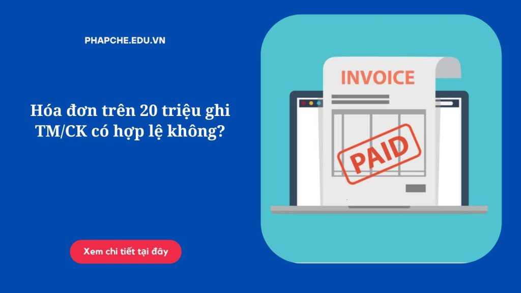 Hóa đơn trên 20 triệu ghi TM/CK có hợp lệ không?