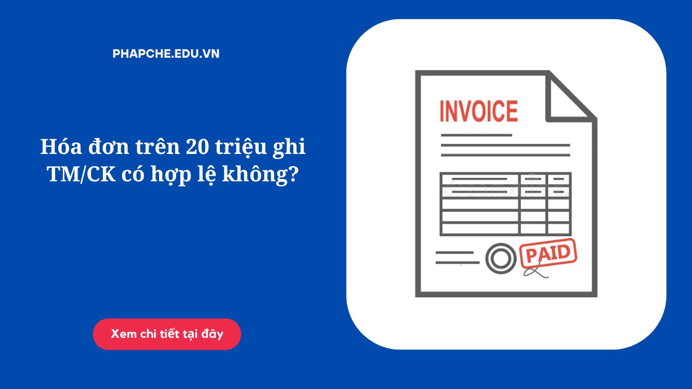 Hóa đơn trên 20 triệu ghi TM/CK có hợp lệ không?