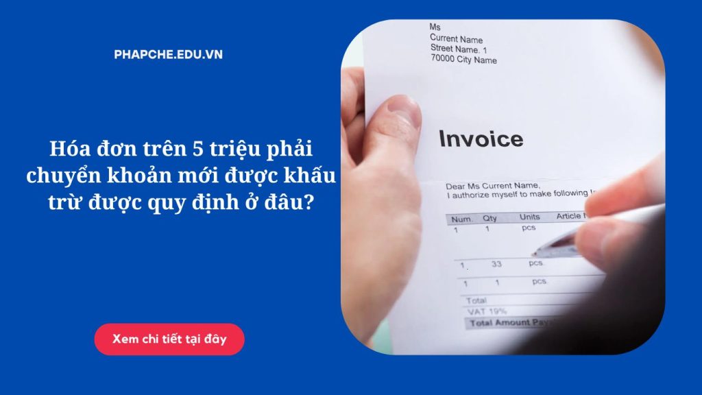Hóa đơn trên 5 triệu phải chuyển khoản mới được khấu trừ được quy định ở đâu?